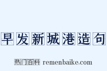 早发新城港造句是什么意思的图片